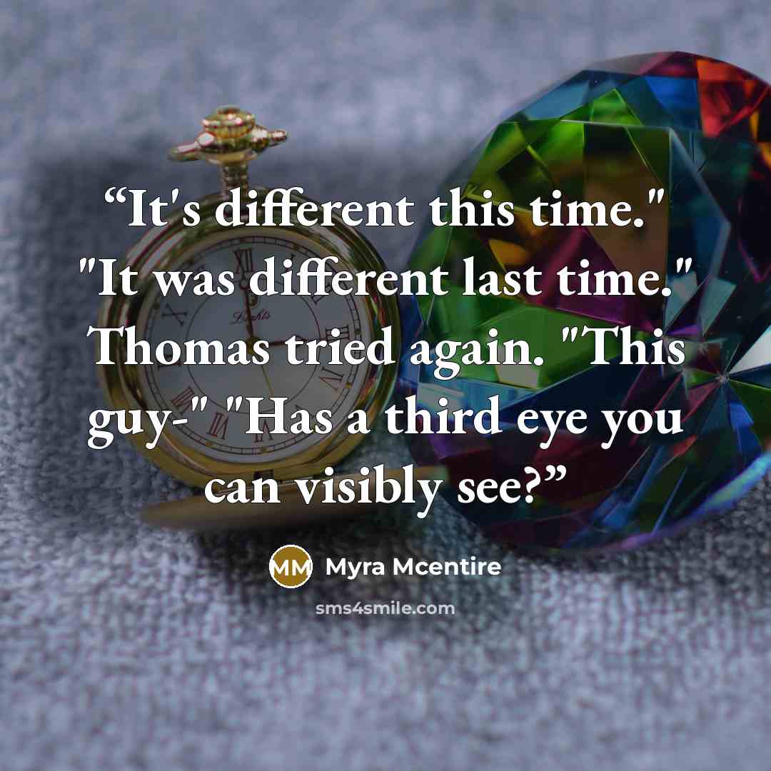 “It's different this time." "It was different last time." Thomas tried again. "This guy-" "Has a third eye you can visibly see?” quote by Myra McEntire