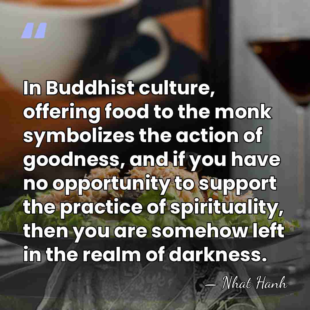 In Buddhist culture, offering food to the monk symbolizes the action of&hellip; - Nhat Hanh