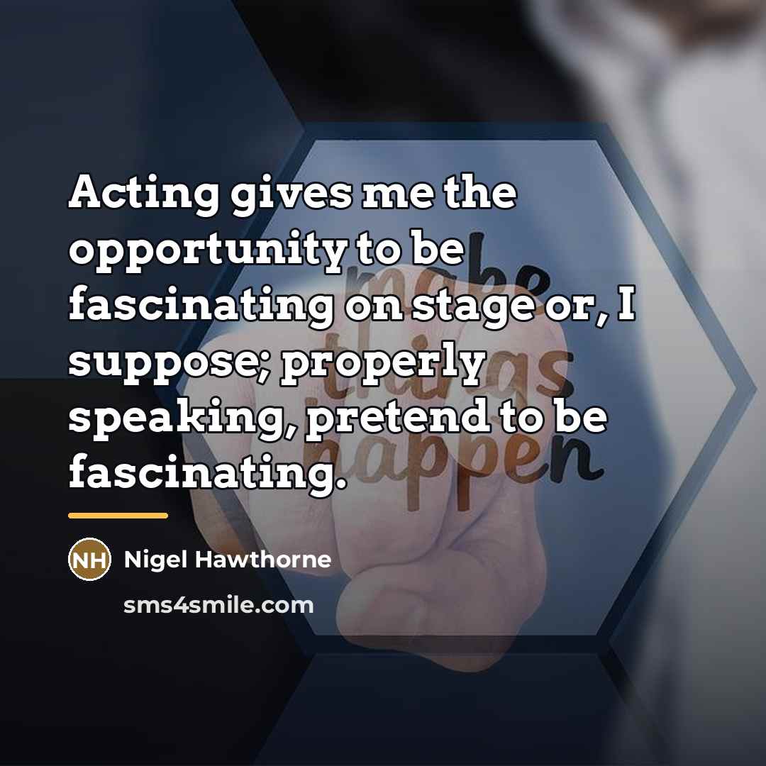 “Acting gives me the opportunity to be fascinating on stage…” quote by Nigel Hawthorne