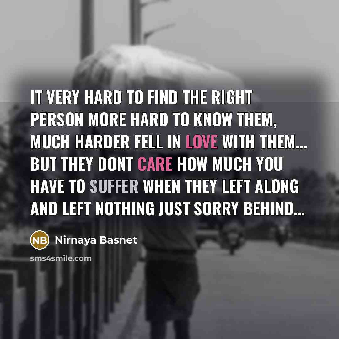 “It very hard to find the right person more hard to know them, much harder fell in love with them... But they dont care how much you have to suffer when they left along and left nothing just sorry behind…” quote by Nirnaya Basnet
