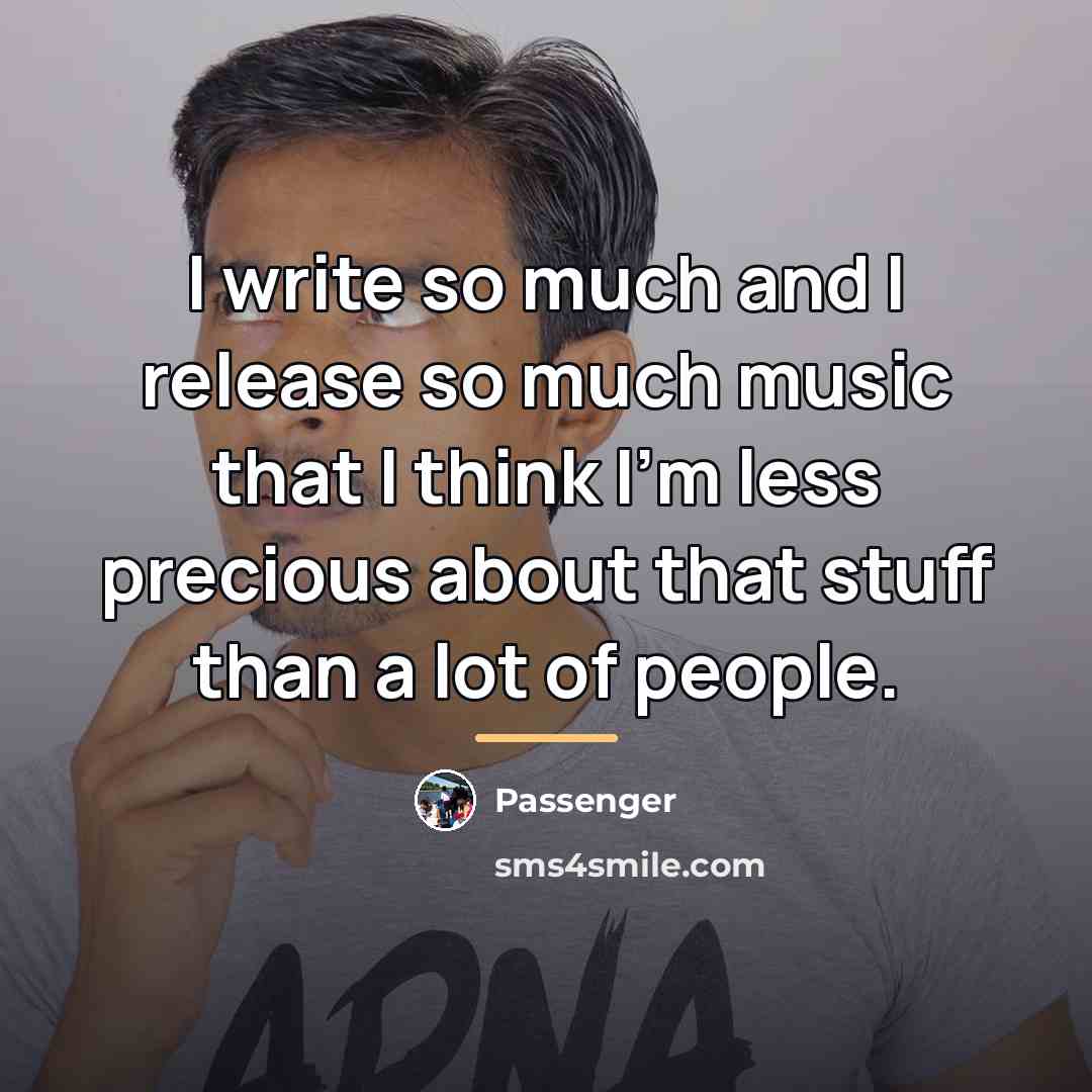 “I write so much and I release so much music…” quote by Passenger