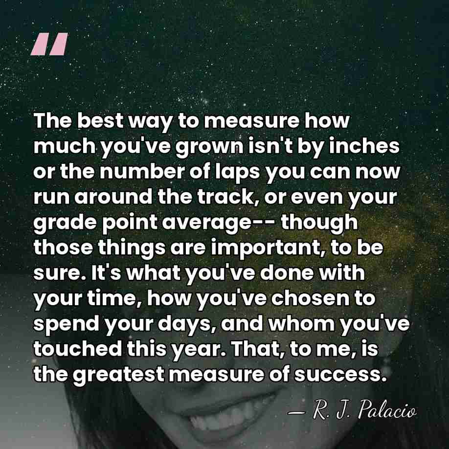 The best way to measure how much you've grown isn't by inches&hellip; - R. J. Palacio