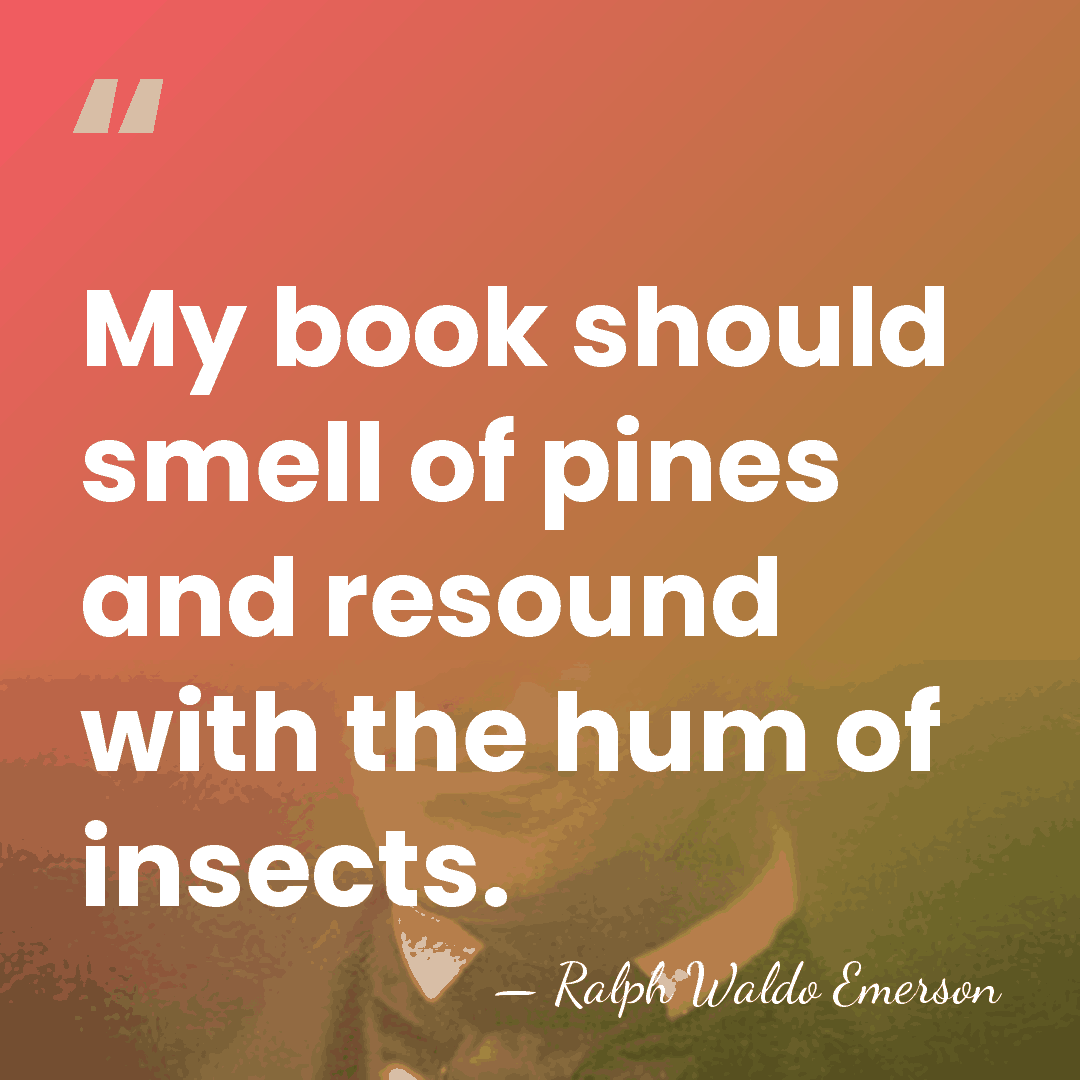 My book should smell of pines and resound with the hum of&hellip; - Ralph Waldo Emerson