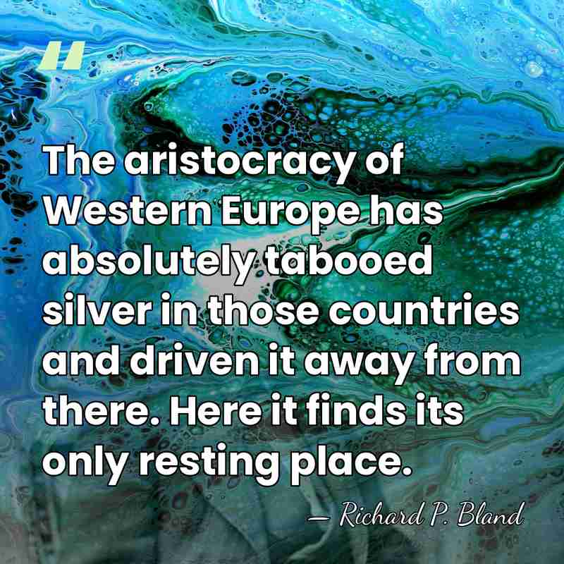 The aristocracy of Western Europe has absolutely tabooed silver in those countries&hellip; - Richard Parks Bland