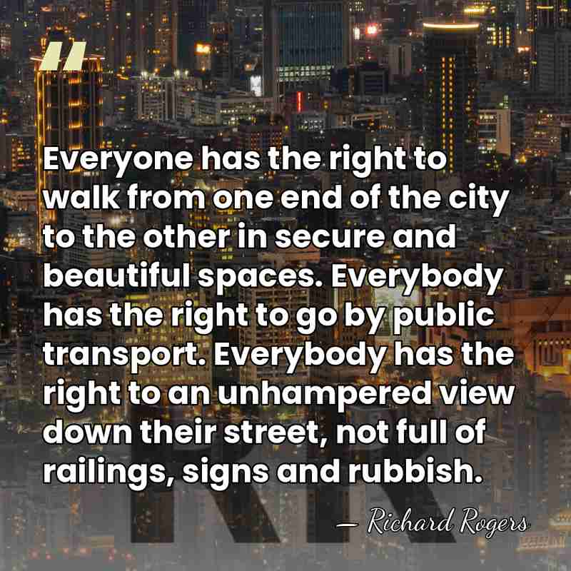 Everyone has the right to walk from one end of the city&hellip; - Richard Rogers