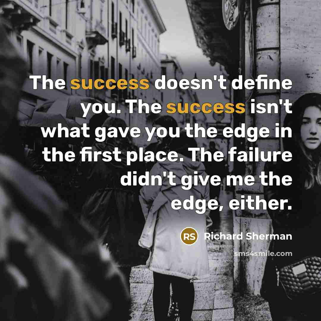 “The success doesn't define you. The success isn't what gave…” quote by Richard Sherman