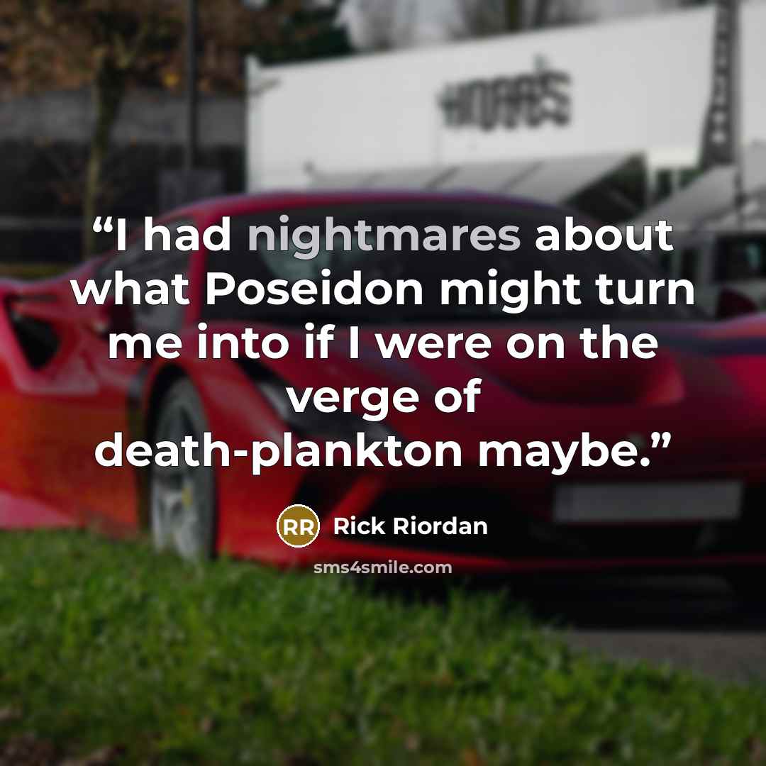 “I had nightmares about what Poseidon might turn me into if I were on the verge of death-plankton maybe.” quote by Rick Riordan