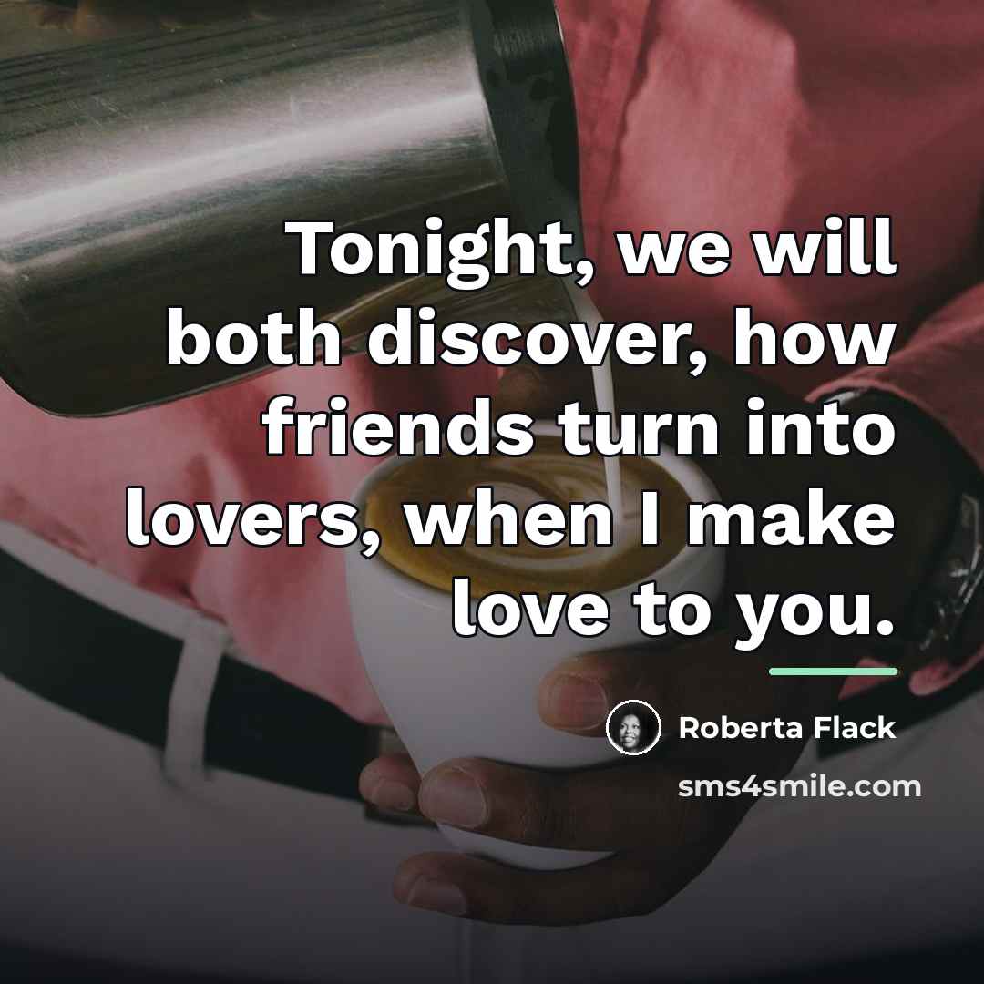 “Tonight, we will both discover, how friends turn into lovers,…” quote by Roberta Flack