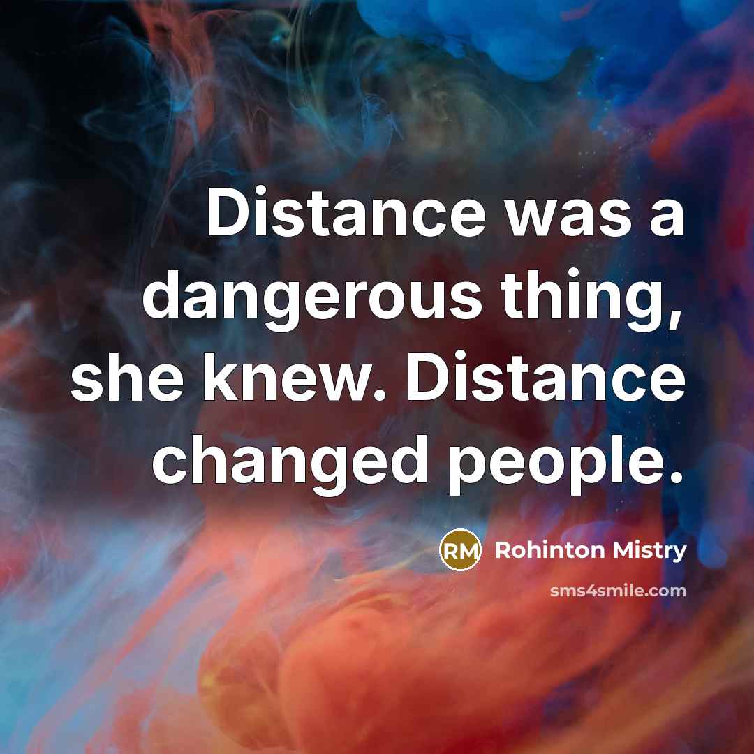 “Distance was a dangerous thing, she knew. Distance changed people.…” quote by Rohinton Mistry