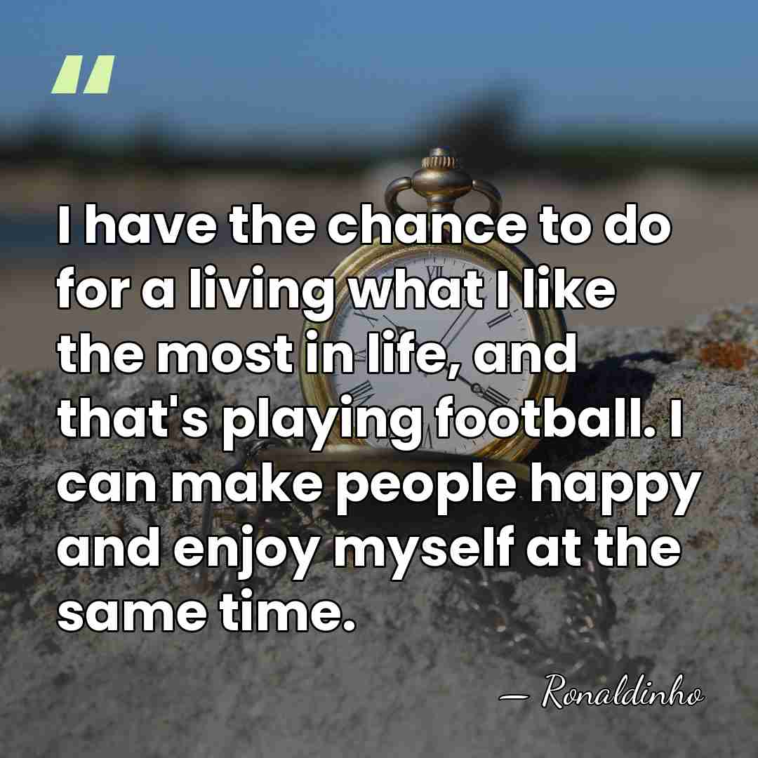 I have the chance to do for a living what I like&hellip; - Ronaldinho