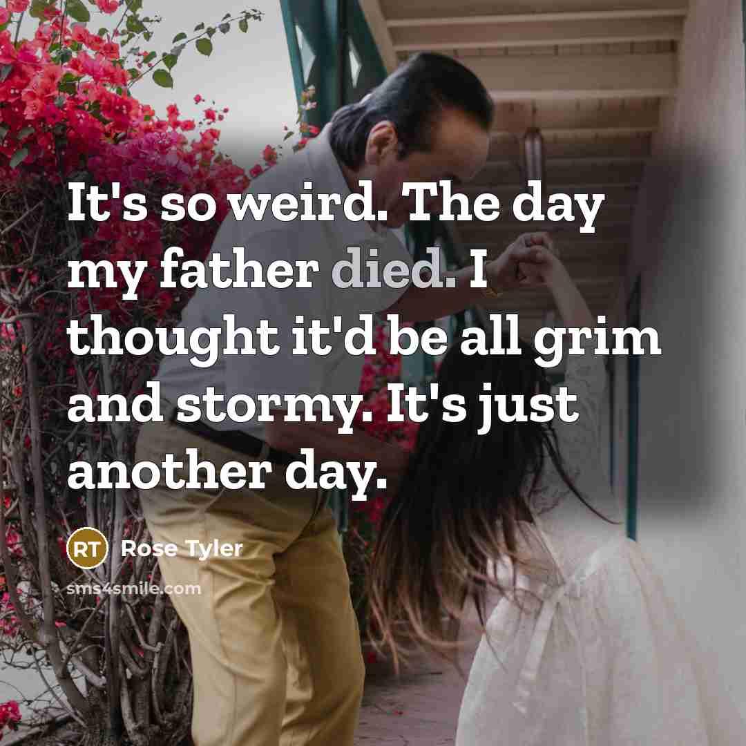 “It's so weird. The day my father died. I thought…” quote by Rose Tyler