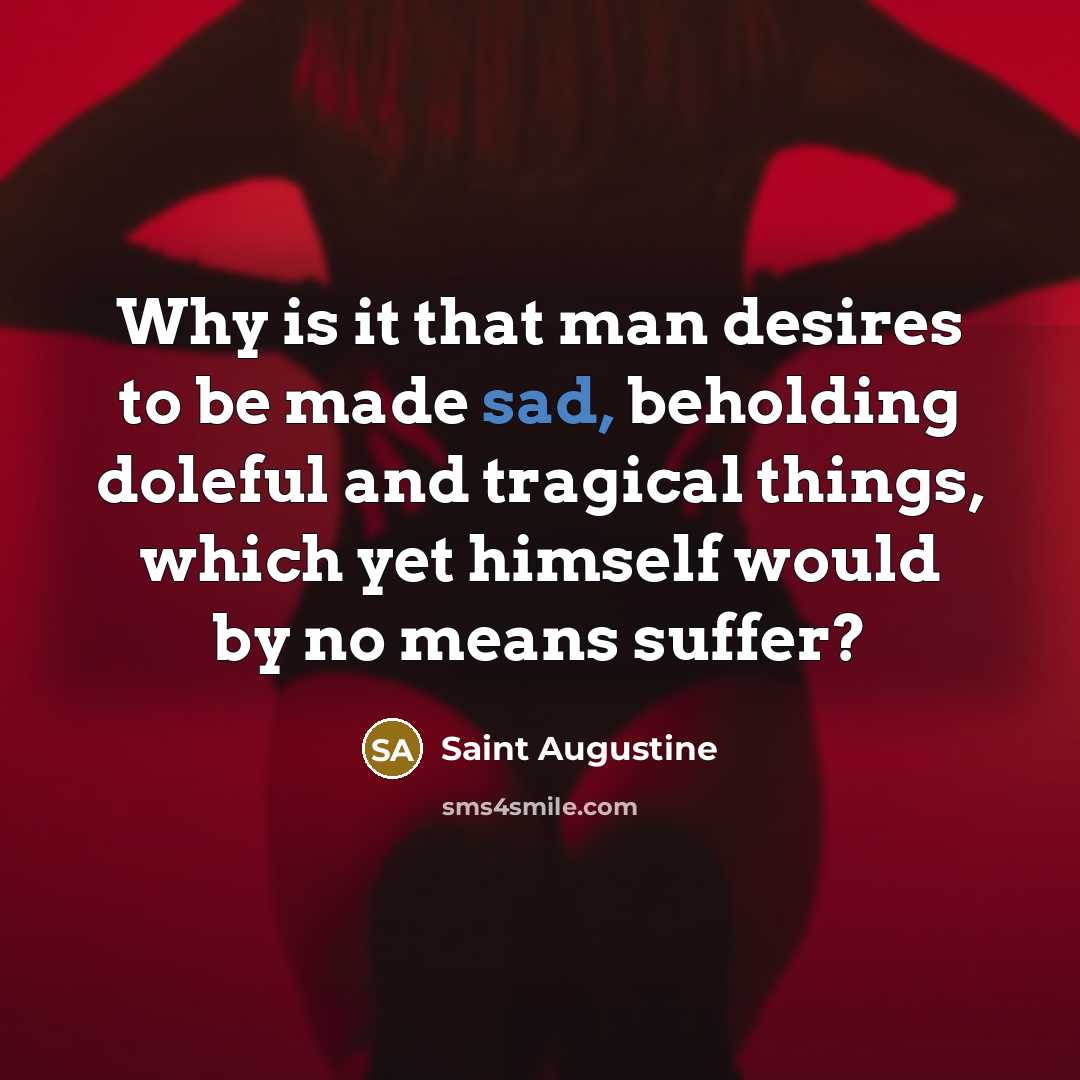 “Why is it that man desires to be made sad,…” quote by Saint Augustine