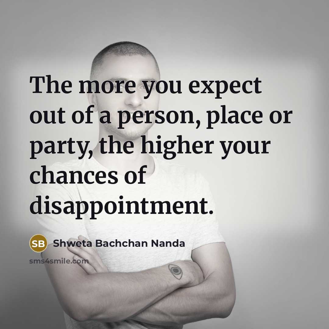 “The more you expect out of a person, place or party, the higher your chances of disappointment.” quote by Shweta Bachchan Nanda