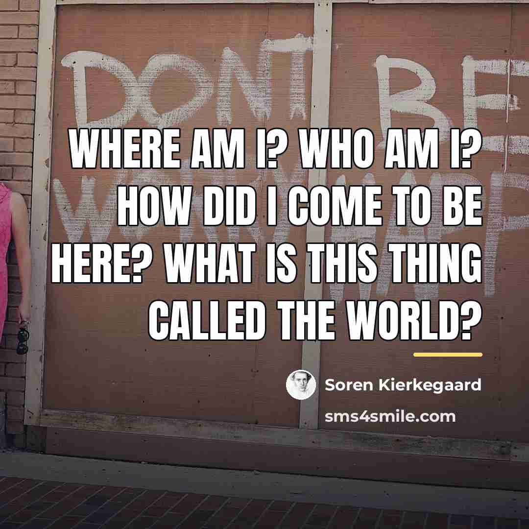 “Where am I? Who am I? How did I come…” quote by Soren Kierkegaard