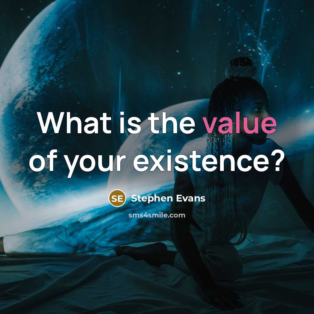 “What is the value of your existence?…” quote by Stephen Evans