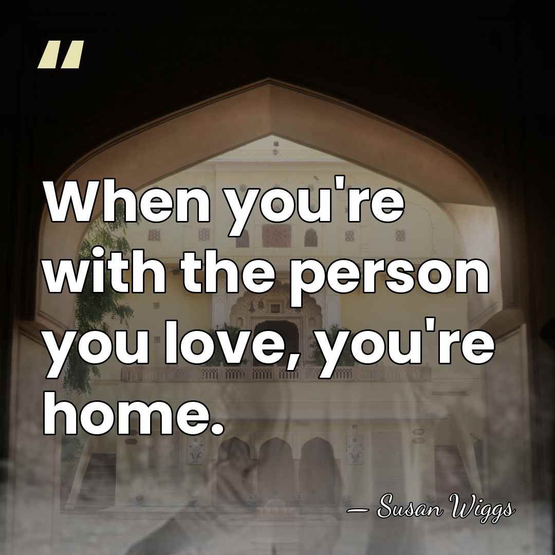 When you're with the person you love, you're home. - Susan Wiggs