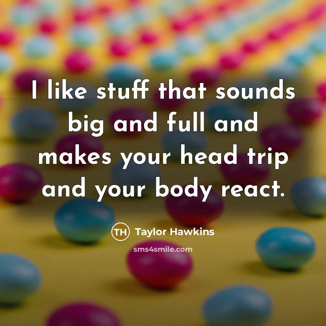 “I like stuff that sounds big and full and makes…” quote by Taylor Hawkins