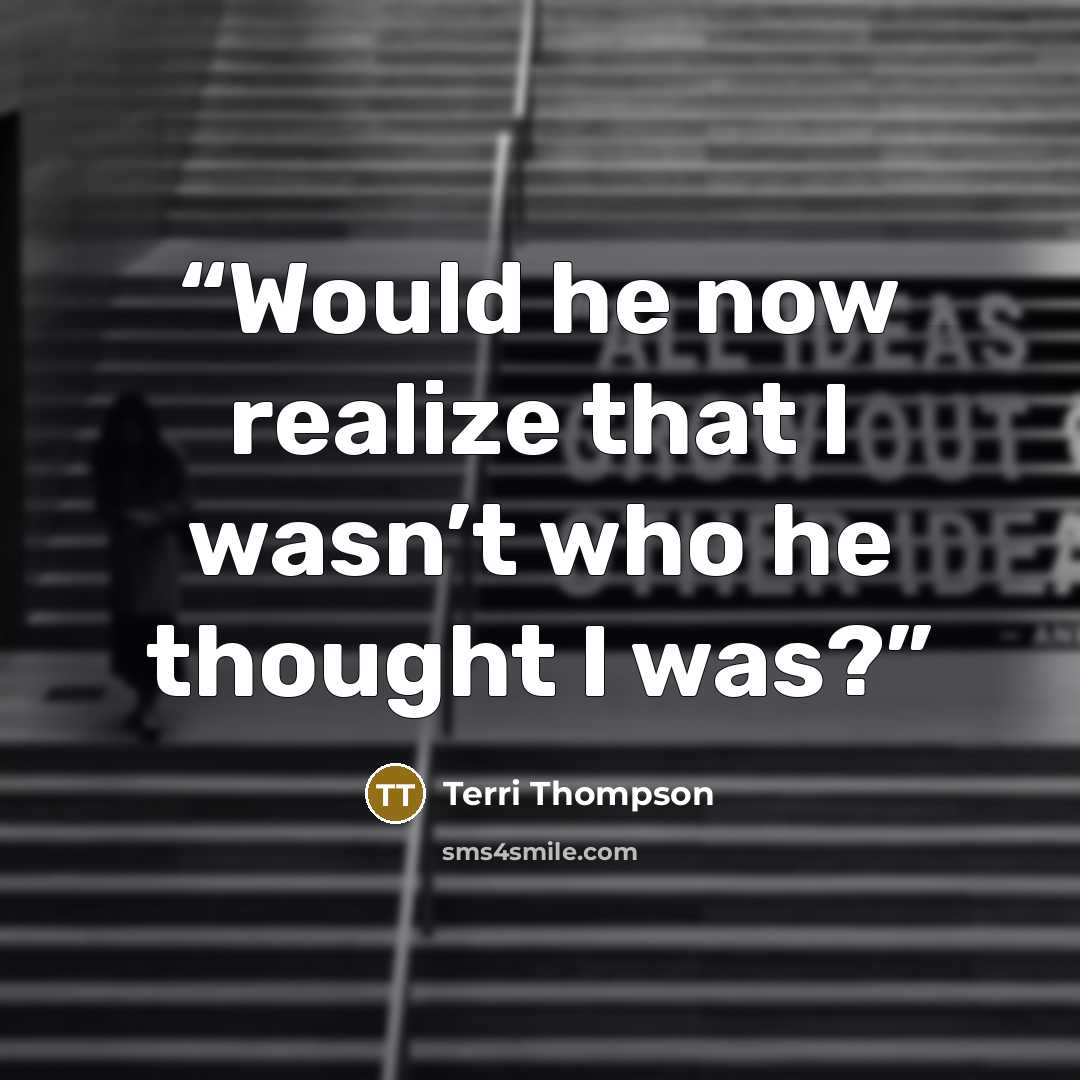 “Would he now realize that I wasn’t who he thought I was?” quote by Terri Thompson