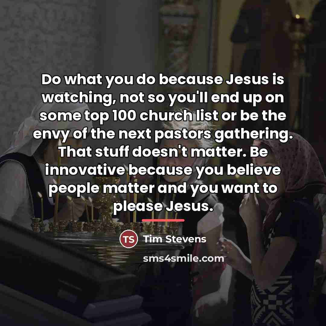 “Do what you do because Jesus is watching, not so…” quote by Tim Stevens