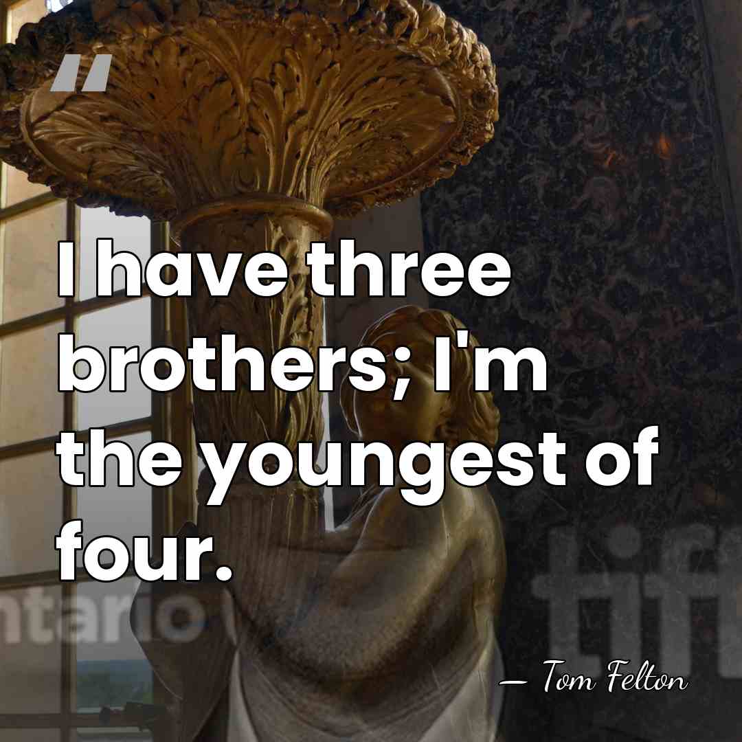 I have three brothers; I'm the youngest of four. - Tom Felton