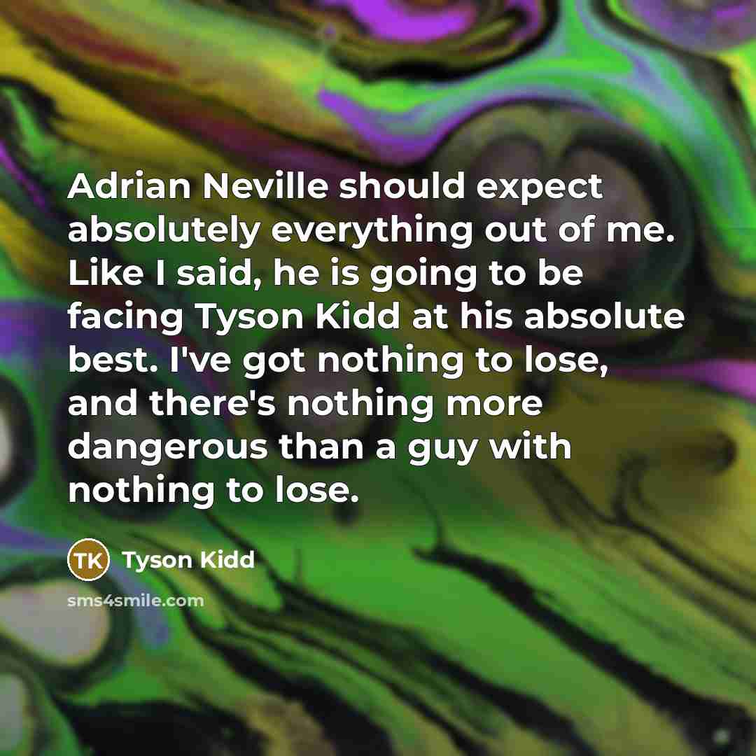 “Adrian Neville should expect absolutely everything out of me. Like…” quote by Tyson Kidd