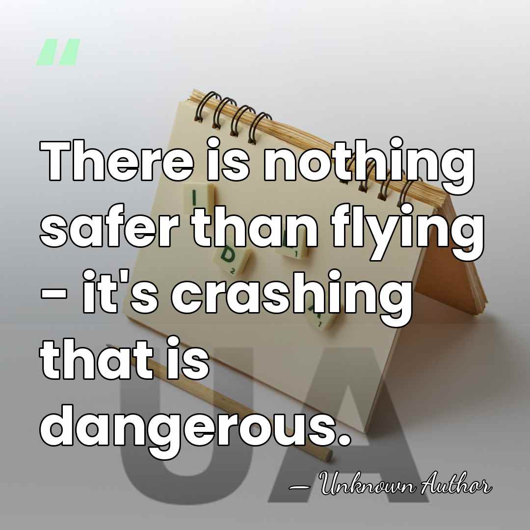 There is nothing safer than flying - it's crashing that is dangerous. - Theo Cowan