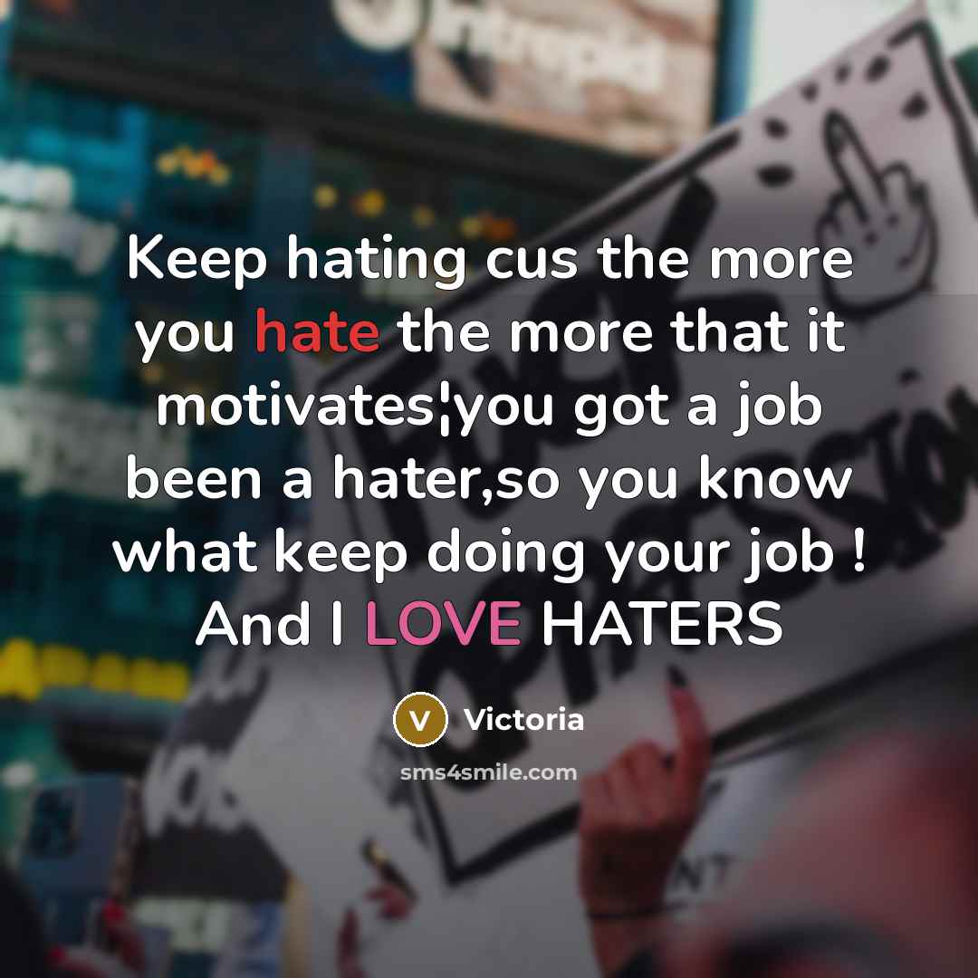 “Keep hating cus the more you hate the more that it motivates¦you got a job been a hater,so you know what keep doing your job ! And I LOVE HATERS” quote by Victoria