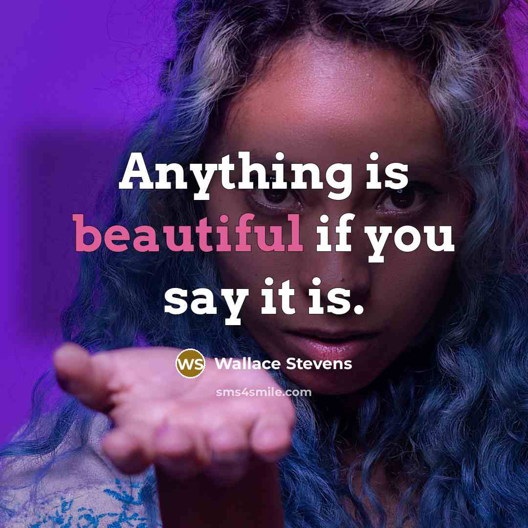 “Anything is beautiful if you say it is.…” quote by Wallace Stevens