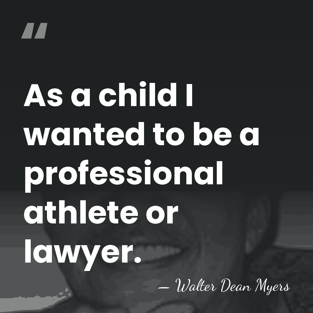 As a child I wanted to be a professional athlete or lawyer. - Walter Dean Myers