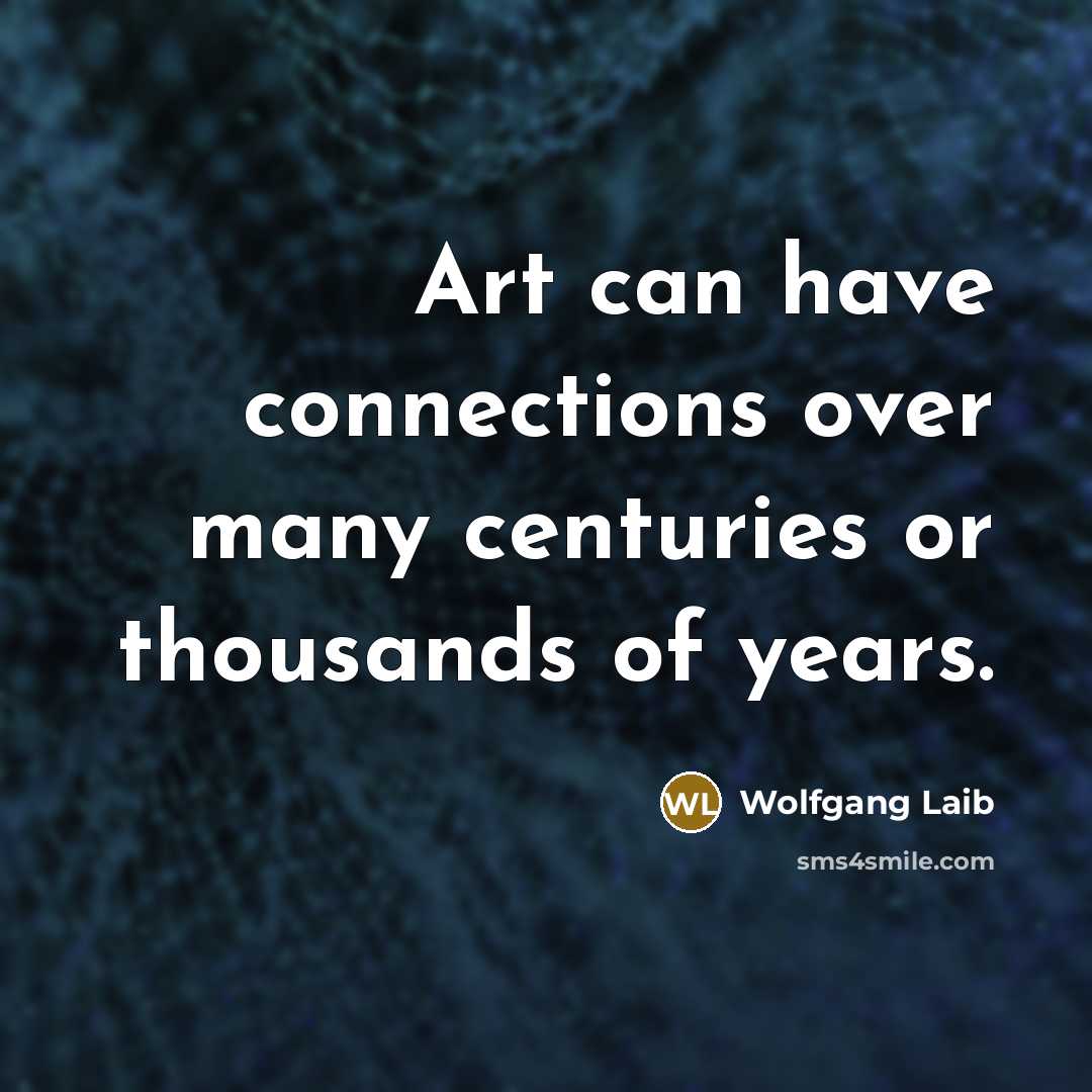 “Art can have connections over many centuries or thousands of…” quote by Wolfgang Laib