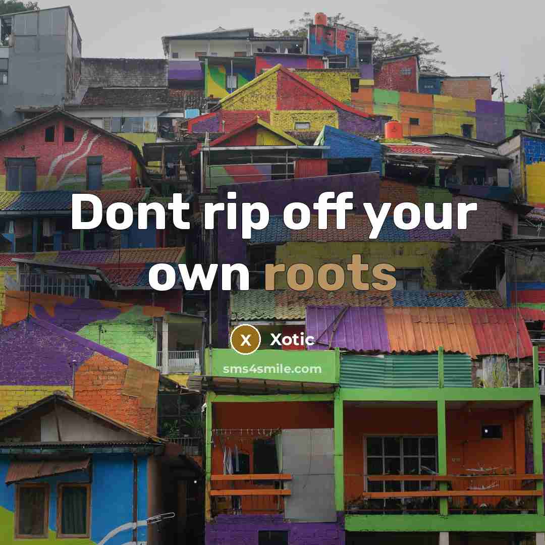“Dont rip off your own roots” quote by XOTIC