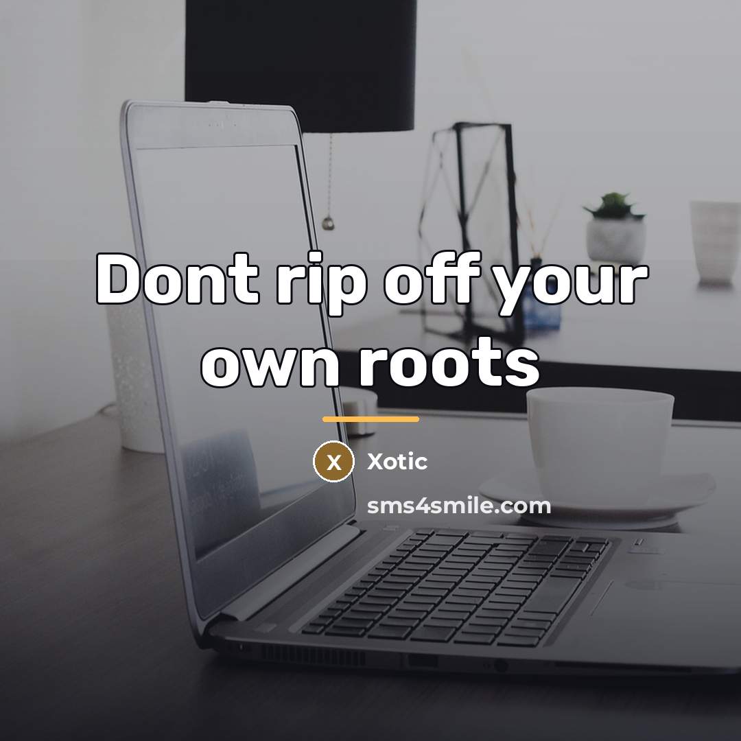 “Dont rip off your own roots…” quote by XOTIC