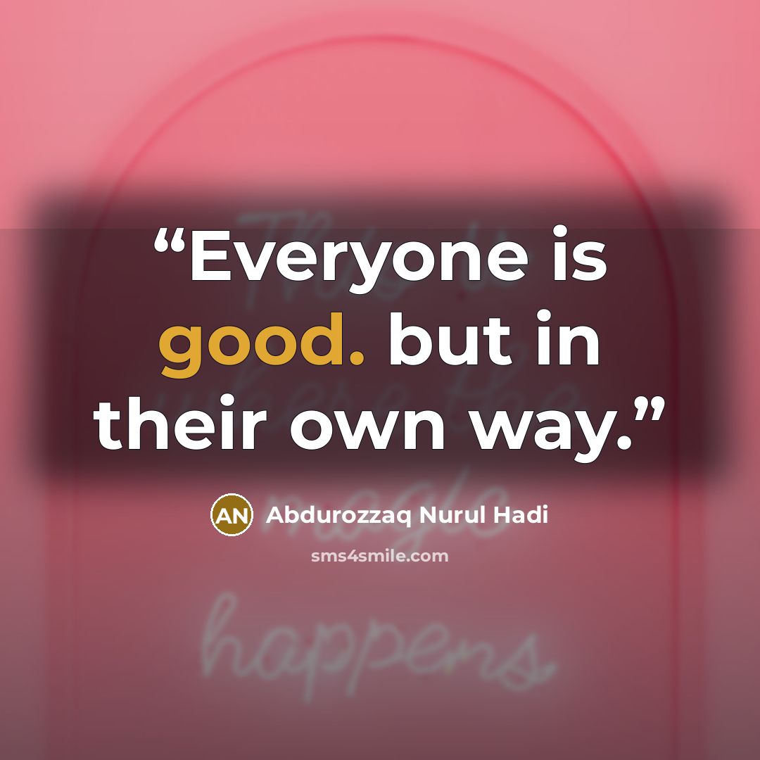 “Everyone is good. but in their own way.” quote by Abdurozzaq Nurul Hadi