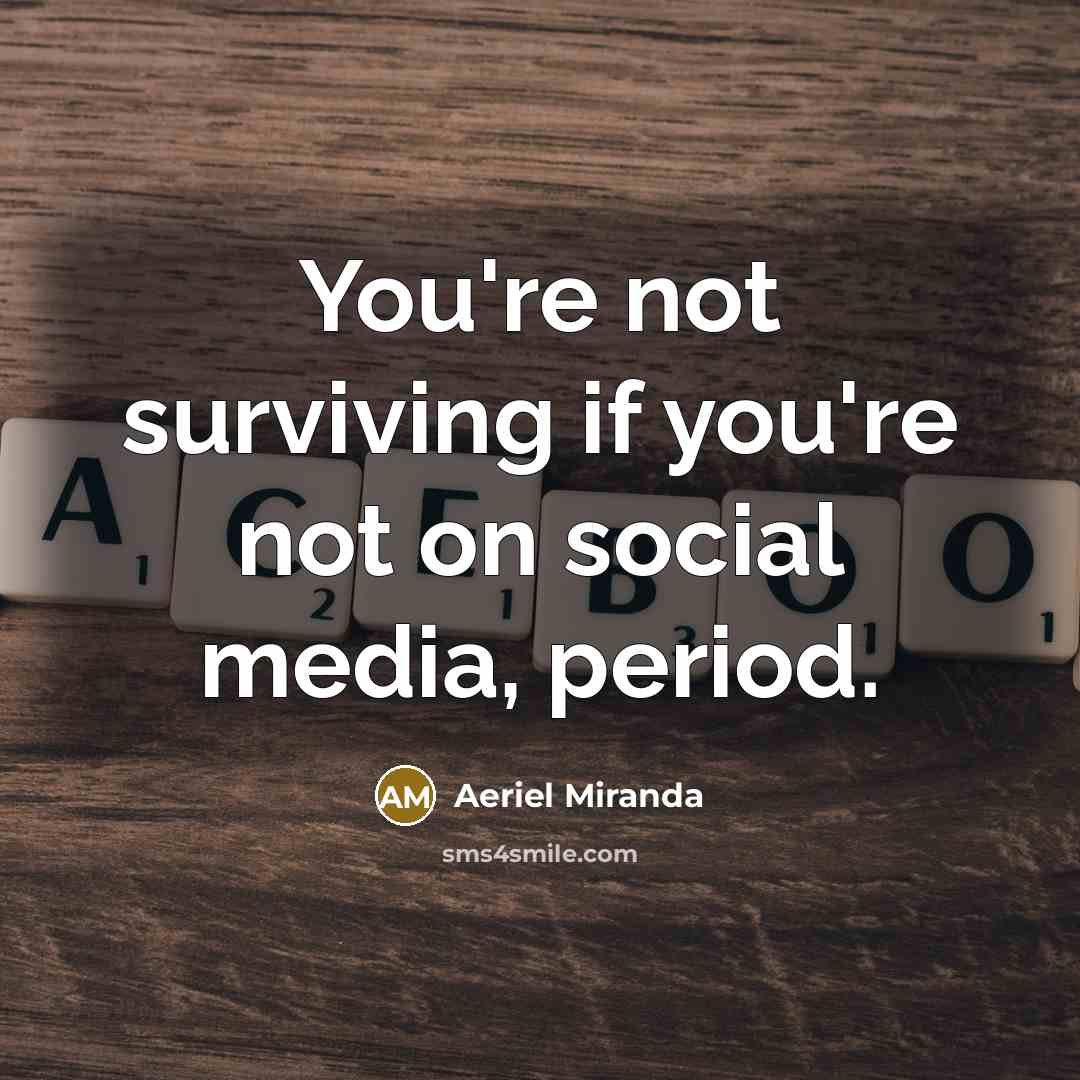 “You're not surviving if you're not on social media, period.…” quote by Aeriel Miranda