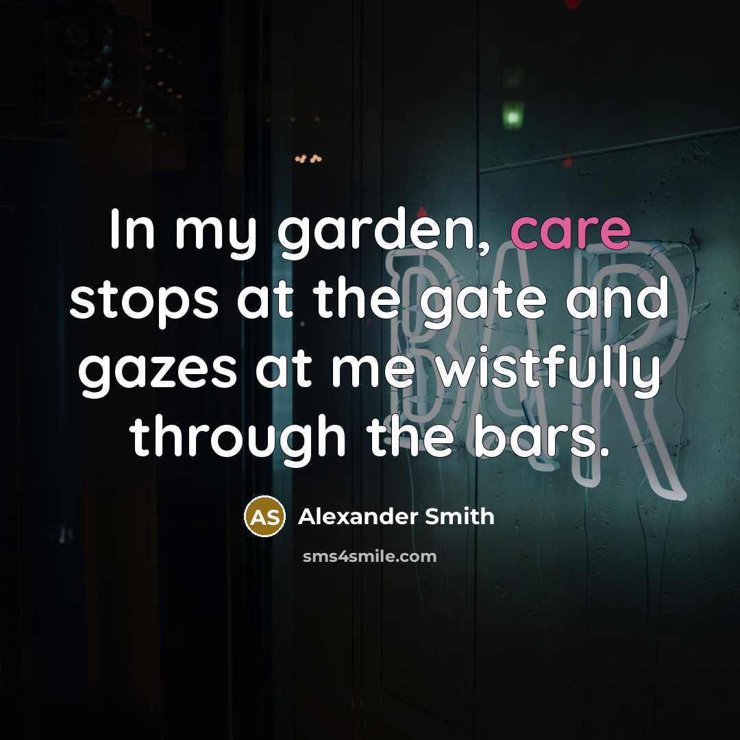 “In my garden, care stops at the gate and gazes…” quote by Alexander Smith