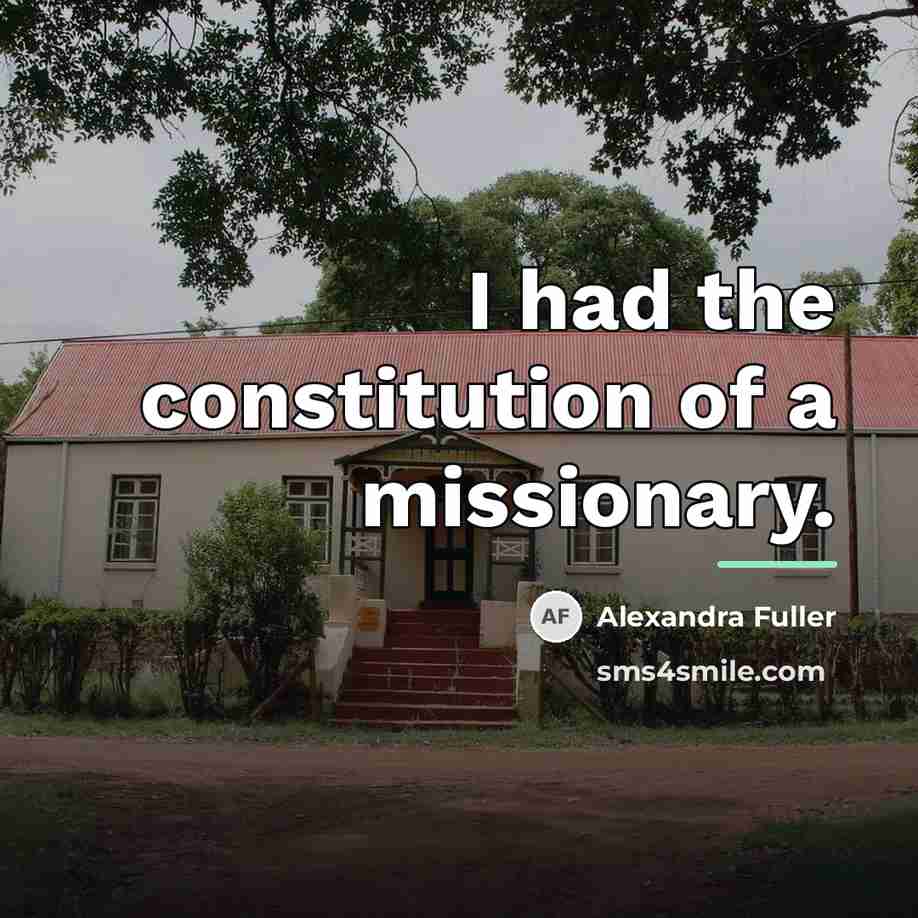 “I had the constitution of a missionary.…” quote by Alexandra Fuller
