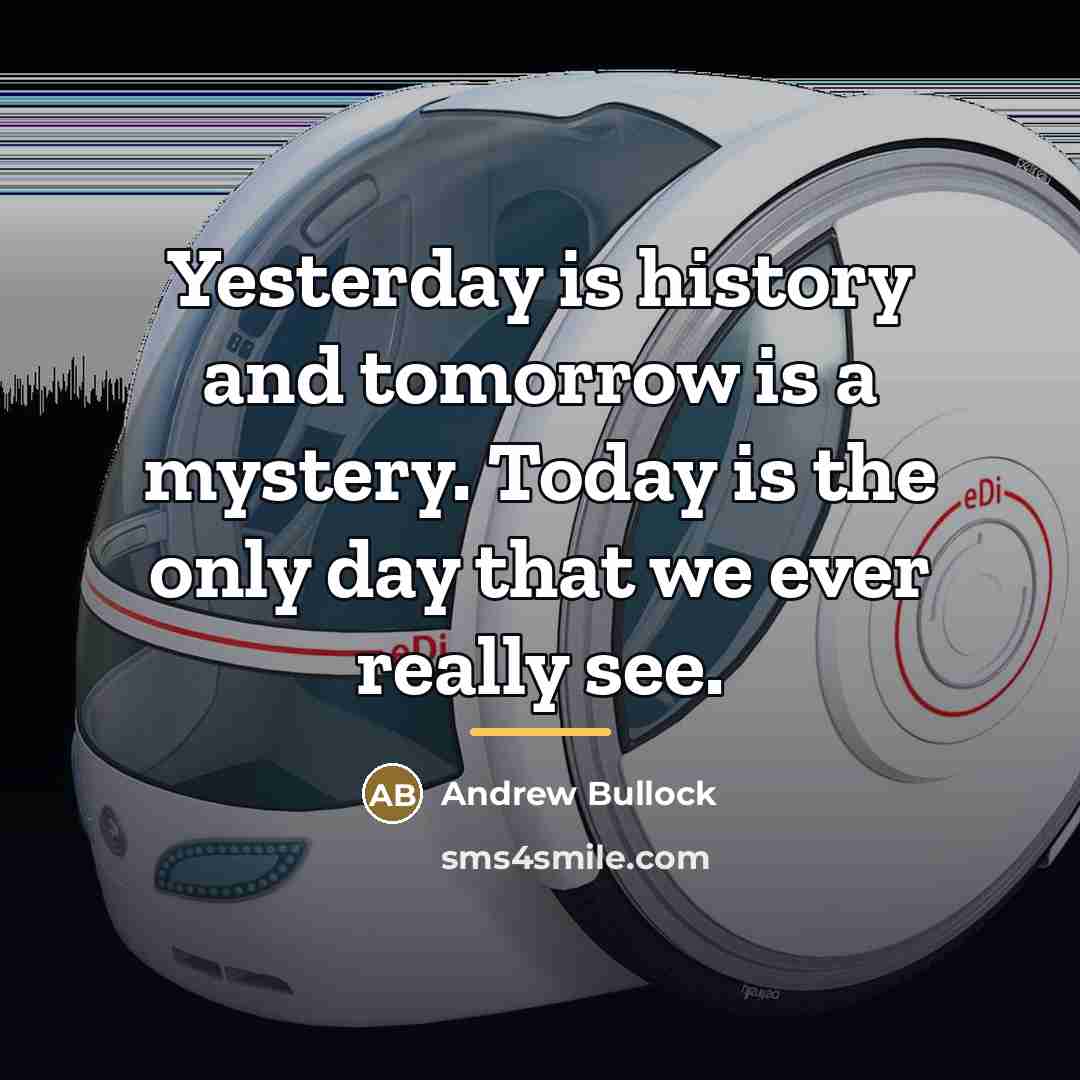 “Yesterday is history and tomorrow is a mystery. Today is…” quote by Andrew Bullock