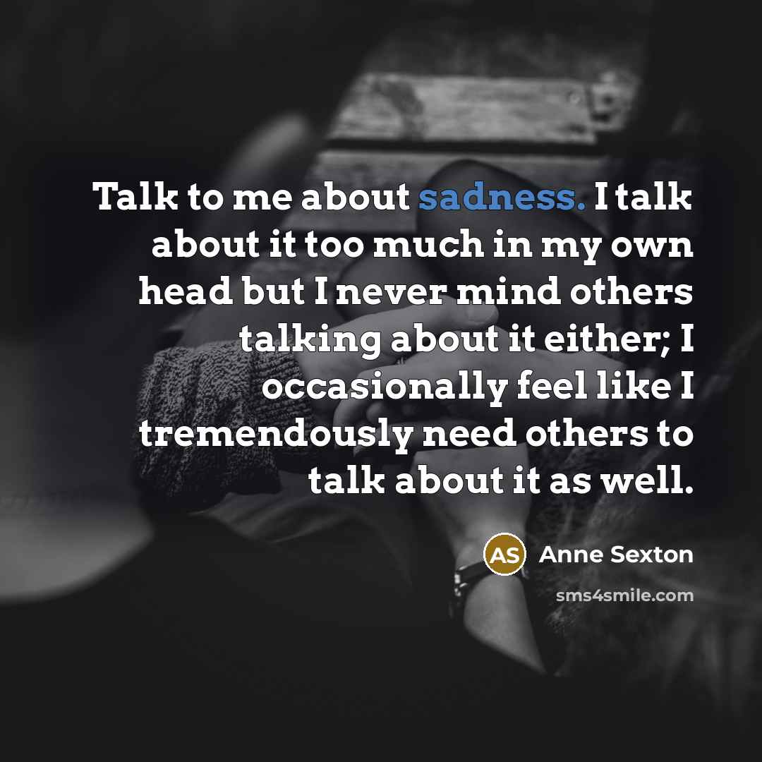 “Talk to me about sadness. I talk about it too…” quote by Anne Sexton