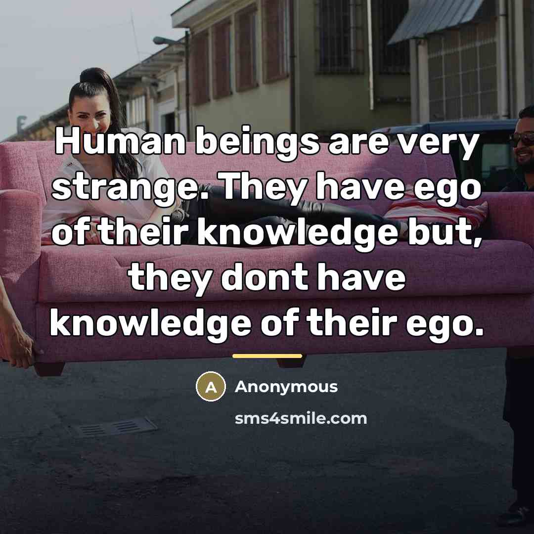 “Human beings are very strange. They have ego of their…” quote by Anonymous
