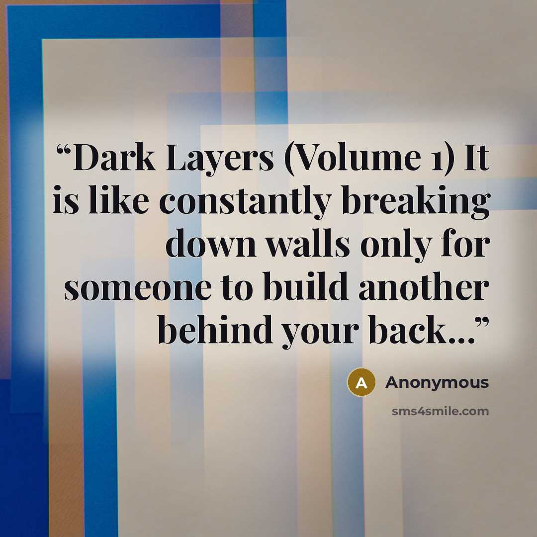 “Dark Layers (Volume 1) It is like constantly breaking down walls only for someone to build another behind your back...” quote by Anonymous