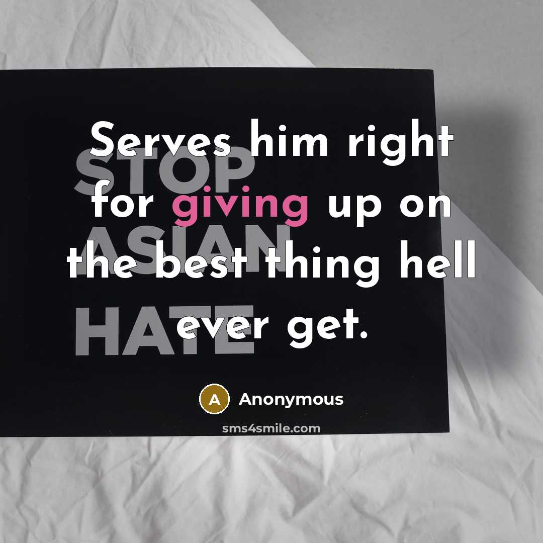 “Serves him right for giving up on the best thing hell ever get.” quote by Anonymous