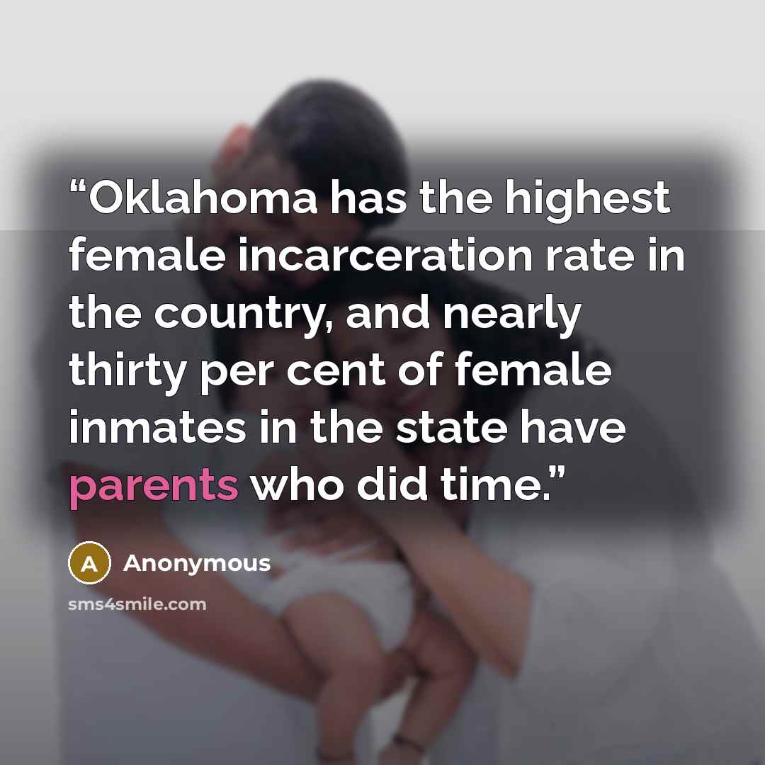 “Oklahoma has the highest female incarceration rate in the country, and nearly thirty per cent of female inmates in the state have parents who did time.” quote by Anonymous