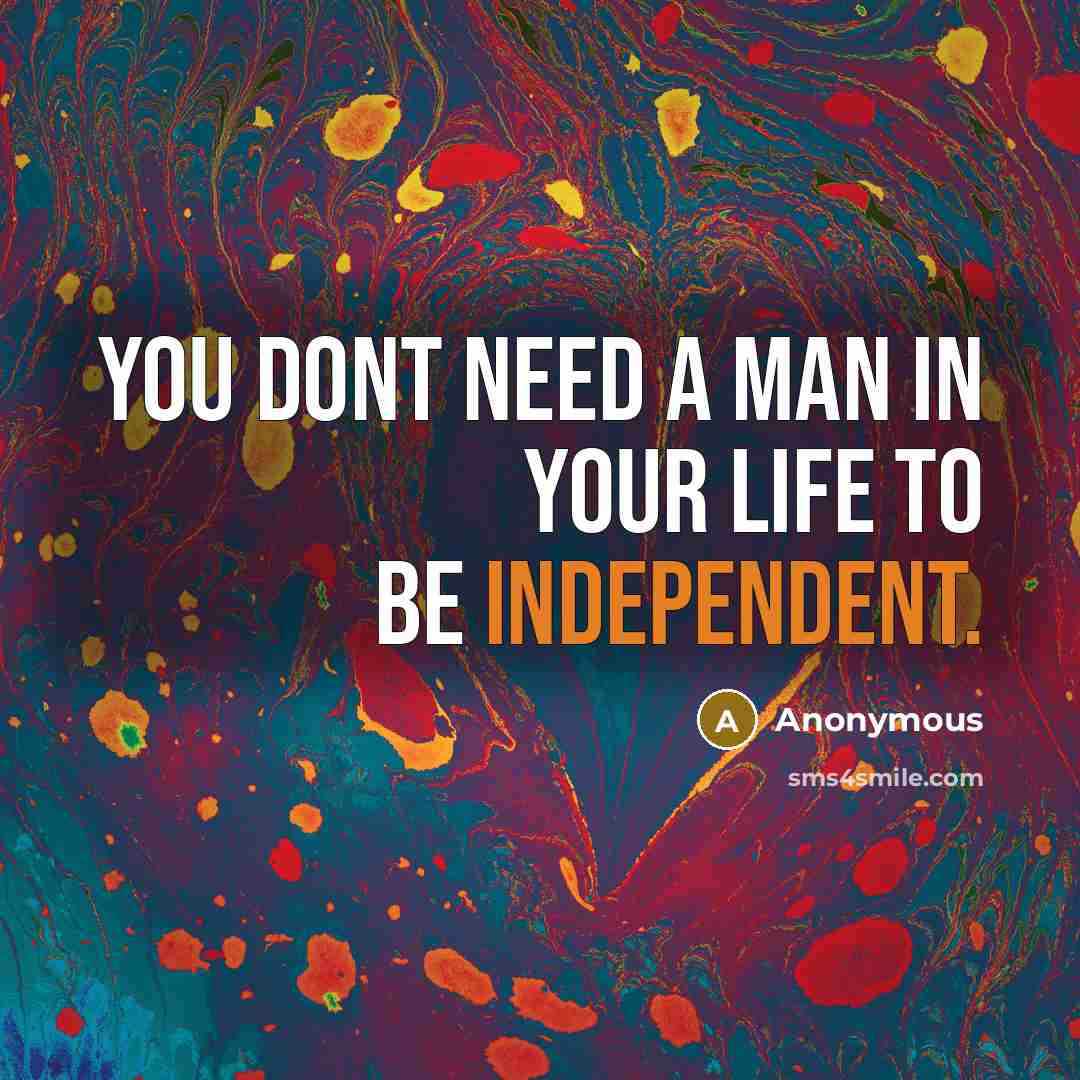 “You dont need a man in your life to be independent.” quote by Anonymous