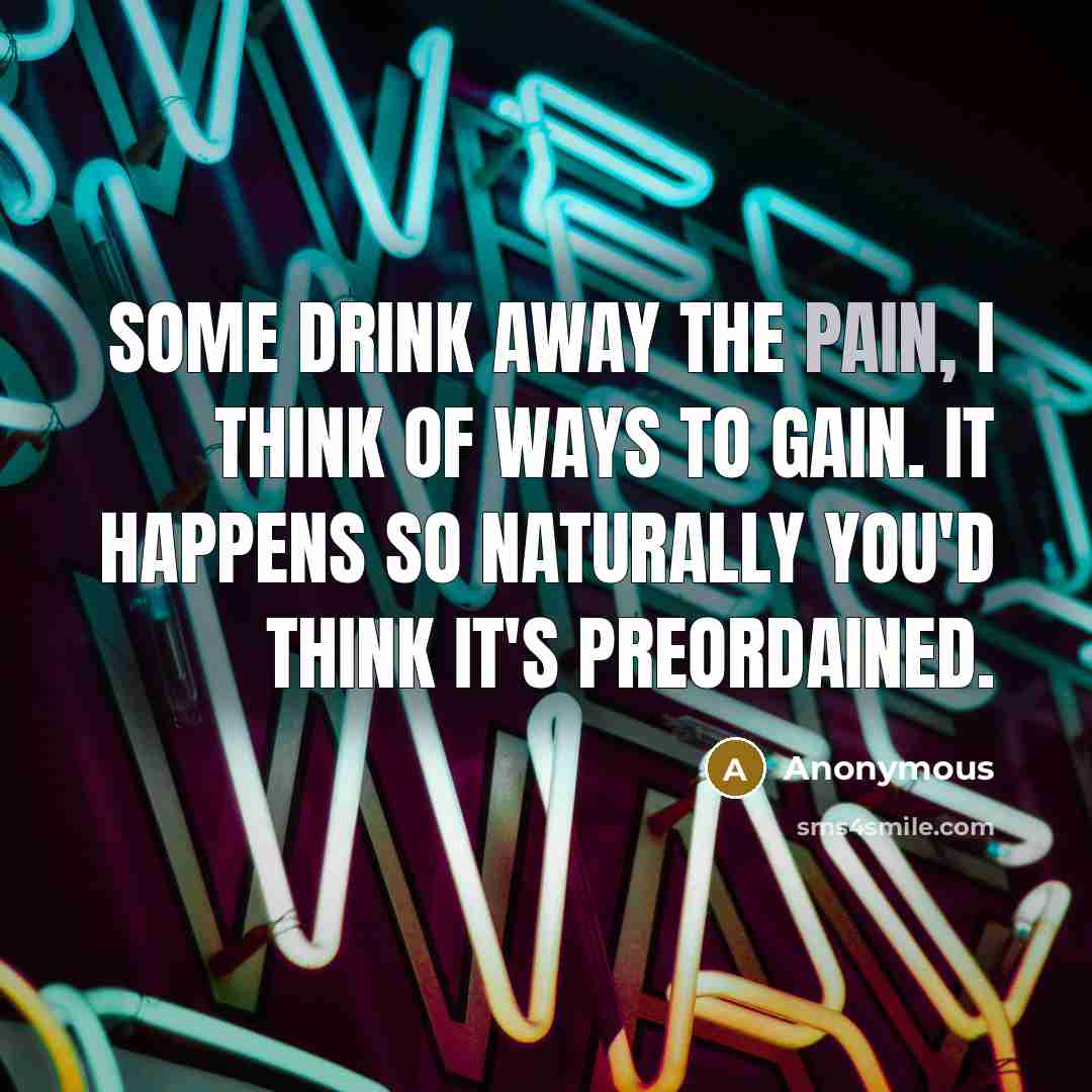 “Some drink away the pain, I think of ways to…” quote by Anonymous