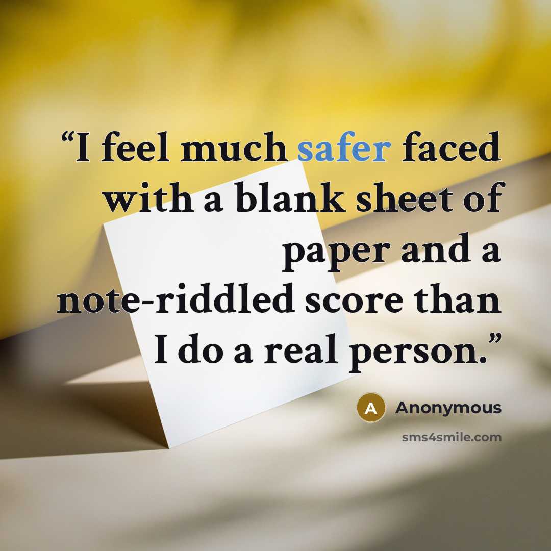 “I feel much safer faced with a blank sheet of paper and a note-riddled score than I do a real person.” quote by Anonymous