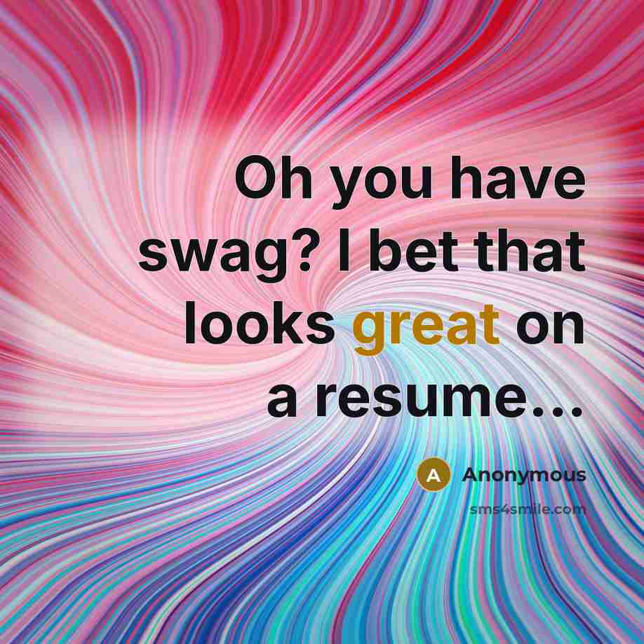 “Oh you have swag? I bet that looks great on a resume...” quote by Anonymous