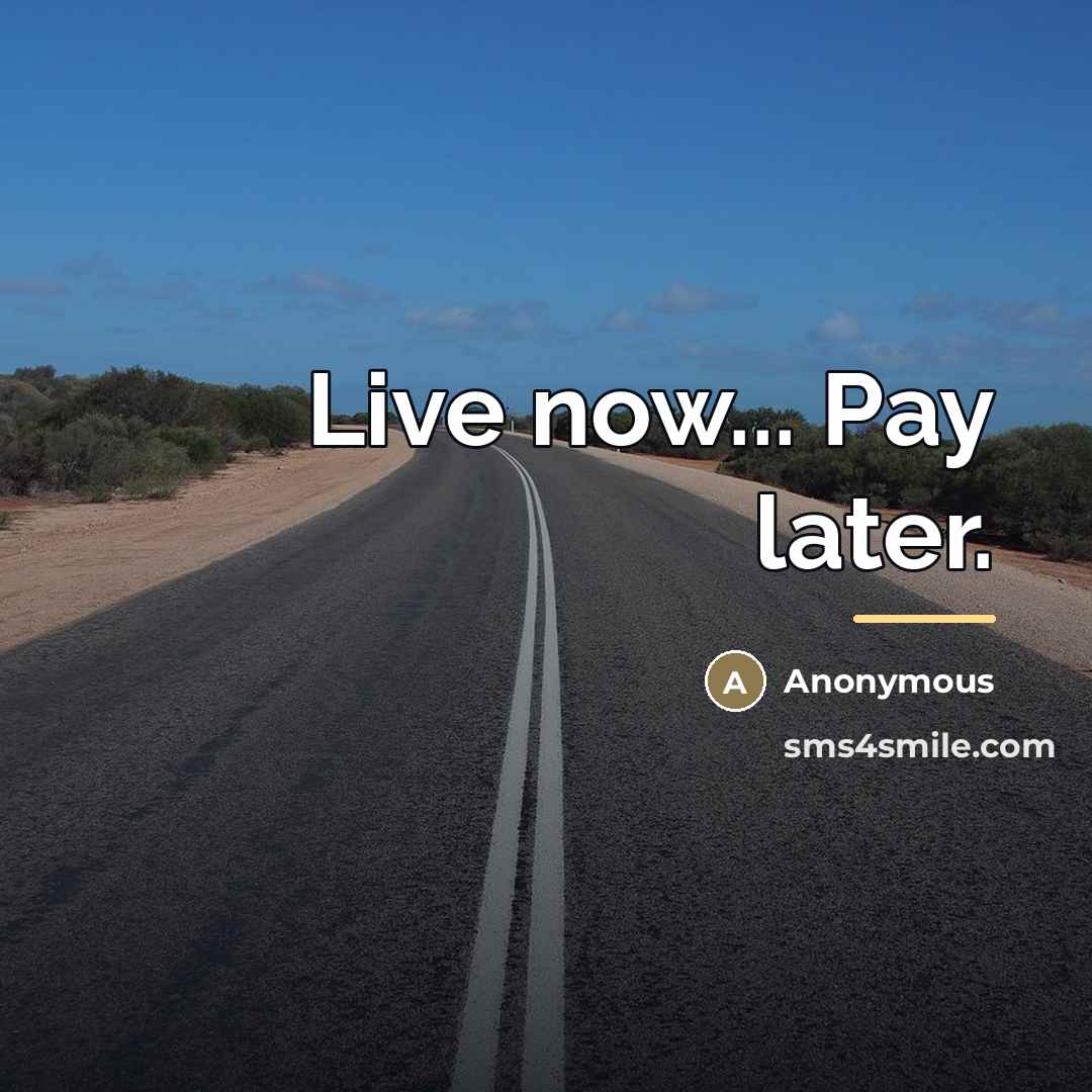 “Live now... Pay later.…” quote by Anonymous