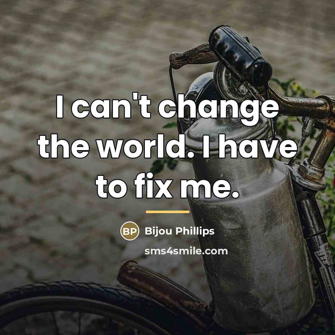 “I can't change the world. I have to fix me.…” quote by Bijou Phillips
