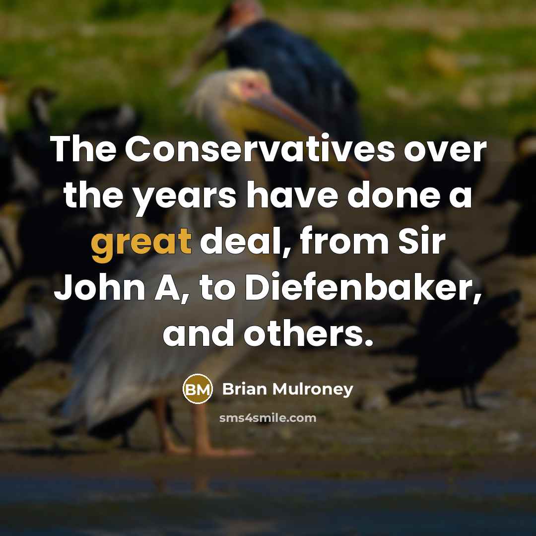“The Conservatives over the years have done a great deal, from Sir John A, to Diefenbaker, and others.” quote by Brian Mulroney