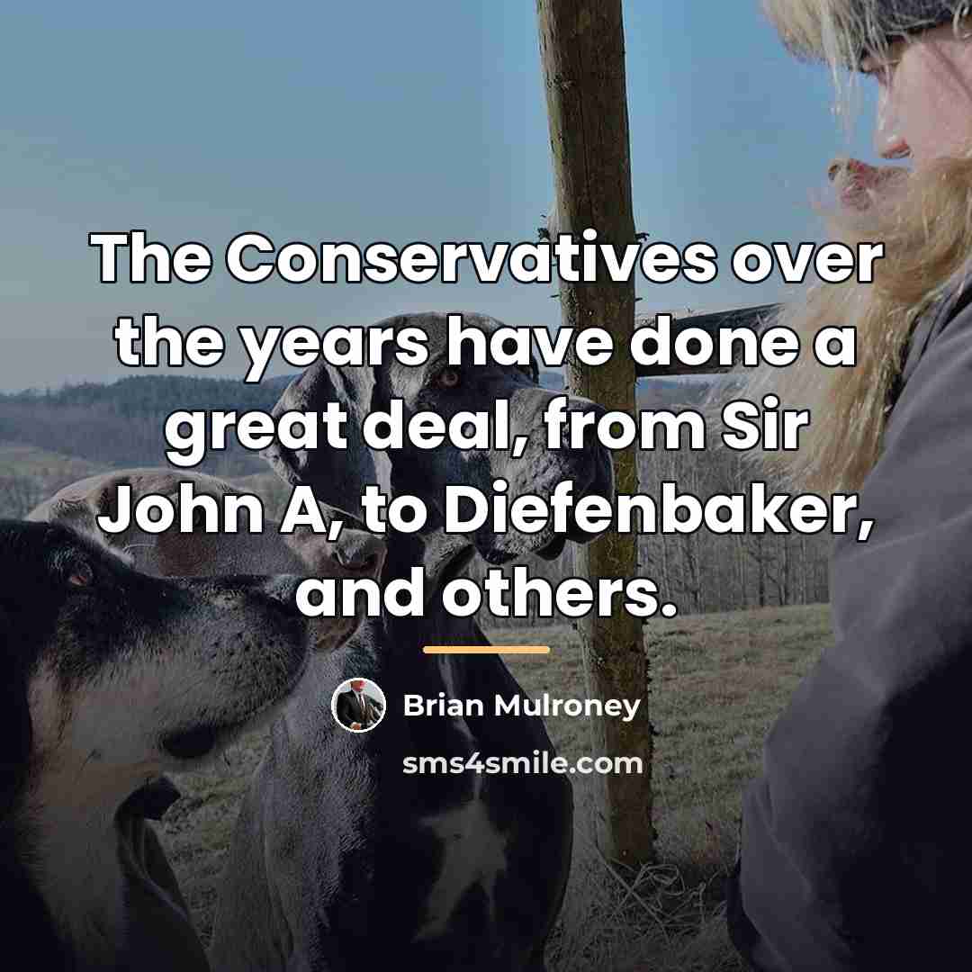 “The Conservatives over the years have done a great deal,…” quote by Brian Mulroney